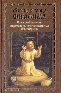 без автора - Житие старца Серафима, Саровской обители иеромонаха, пустынножителя и затворника