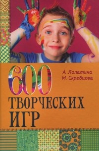  - 600 творческих игр для больших и маленьких