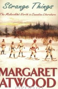Margaret Atwood - Strange Things: The Malevolent North in Canadian Literature