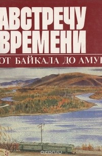 Владимир Сунгоркин - Навстречу времени. От Байкал до Амура