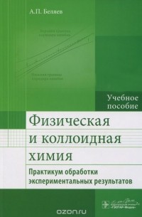 Алексей Беляев - Физическая и коллоидная химия. Практикум обработки экспериментальных результатов. Учебное пособие