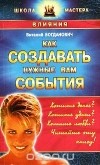 Виталий Богданович - Как создавать нужные вам события