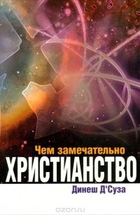 Динеш Д'Суза - Чем замечательно Христианство