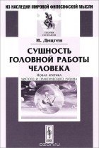 Иосиф Дицген - Сущность головной работы человека. Новая критика чистого и практического разума