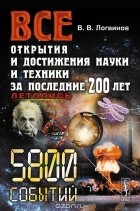 Владимир Логвинов - Все открытия и достижения науки и техники за последние 200 лет. Летопись