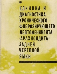 Наби Маджидов - Клиника и диагностика хронического фиброзирующего лептоменингита (арахноидита) задней черепной ямки