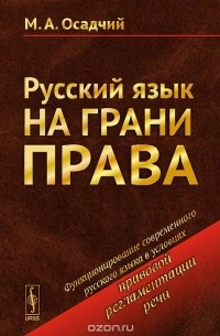 Михаил Осадчий - Русский язык на грани права. Функционирование современного русского языка в условиях правовой регламентации речи