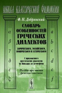 Флавиан Добрянский - Словарь особенностей греческих диалектов: дорического, эолийского, ионического и аттического. С приложением хрестоматии диалектов от Пиндара до Демосфена. Пособие при чтении греческих классиков