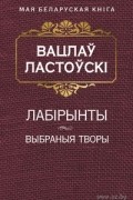 Вацлаў Ластоўскі - Лабiрынты. Выбраныя творы