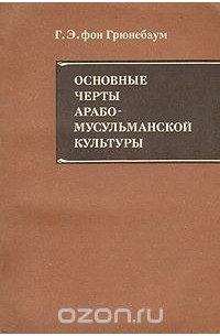 Густав Эдмонд фон Грюнебаум - Основные черты арабо-мусульманской культуры