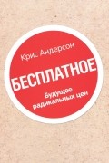 Крис Андерсон - Бесплатное. Будущее радикальных цен