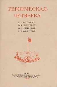  - Героическая четверка: И. Д. Папанин, Э. Т. Кренкель, П. П. Ширшов, Е. К. Федоров (сборник)