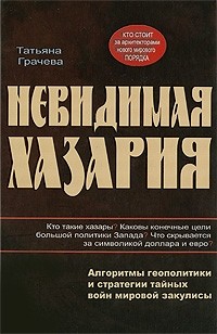 Татьяна Грачева - Невидимая Хазария. Алгоритмы геополитики и статегии тайных войн мировой закулисы