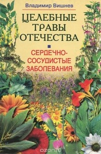 Владимир Вишнев - Сердечно-сосудистые заболевания. Целебные травы Отечества