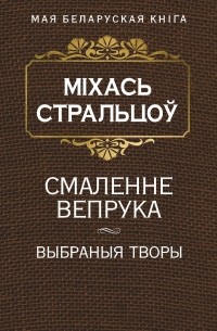 Міхась Стральцоў - Смаленне вепрука. Выбраныя творы (сборник)