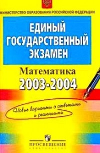  - Единый государственный экзамен. 2003-2004 гг. Математика. Новые варианты с ответами и решениями. Контрольные измерительные материалы