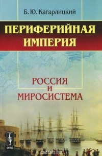 Борис Кагарлицкий - Периферийная империя. Россия и миросистема