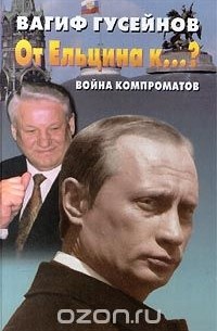 Вагиф Гусейнов - От Ельцина к...? Война компроматов. Июль - декабрь 1999