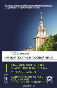 Петр Рашевский - Риманова геометрия и тензорный анализ. Часть 1. Евклидовы пространства и аффинные пространства. Тензорный анализ. Математические основы специальной теории относительности