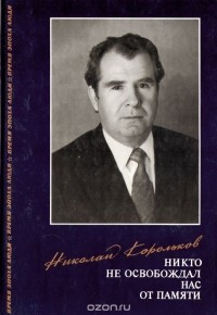 Николай Корольков - Никто не освобождал нас от памяти