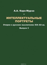 Алексей Кара-Мурза - Интеллектуальные портреты. Очерки о русских мыслителях XIX-XX вв. Выпуск 3