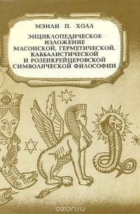 Мэнли Палмер Холл - Энциклопедическое изложение масонской, герметической, каббалистической и розенкрейцеровской символической философии