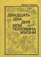 Франц Фюман - Двадцать два дня, или Половина жизни