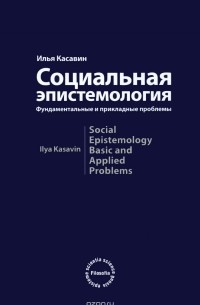 Илья Касавин - Социальная эпистемология. Фундаментальные и прикладные проблемы