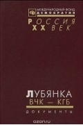  - Лубянка. ВЧК - КГБ. Документы