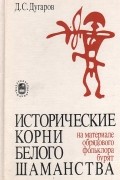 Дашинима Дугаров - Исторические корни белого шаманства (на материале обрядового фольклора бурят)