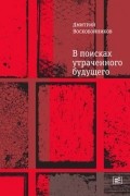 Дмитрий Воскобойников - В поисках утраченного будущего