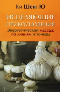  Ки Шенг Ю - Исцеляющие прикосновения. Энергетический массаж по линиям и точкам