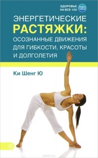  Ки Шенг Ю - Энергетические растяжки. Осознанные движения для гибкости, красоты и долголетия
