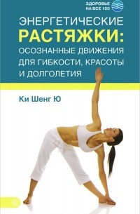  Ки Шенг Ю - Энергетические растяжки. Осознанные движения для гибкости, красоты и долголетия