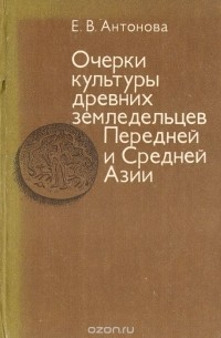 Елена Антонова - Очерки культуры древних земледельцев Передней и Средней Азии. Опыт реконструкции мировосприятия