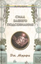 Джозеф Мэрфи - Сила вашего подсознания