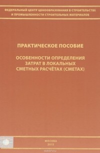  - Особенности определения затрат в локальных сметных расчетах (сметах). Практическое пособие