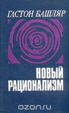 Гастон Башляр - Новый рационализм