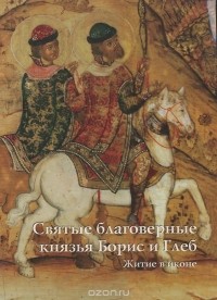 Светлана Семенова - Святые благоверные князья Борис и Глеб. Житие в иконе