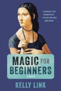 Kelly Link - Magic for Beginners: Stories