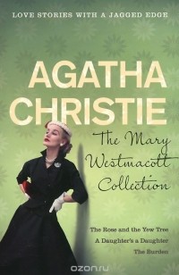 Агата Кристи - The Mary Westmacott Collection: "The Rose and the Yew Tree", "A Daughter's a Daughter", "The Burden" (сборник)
