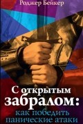 Роджер Бейкер - С открытым забралом: как победить панические атаки