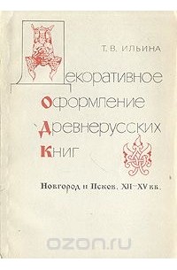 Татьяна Ильина - Декоративное оформление древнерусских книг. Новгород и Псков. XII-XV вв.
