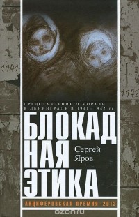 Сергей Яров - Блокадная этика. Представления о морали в Ленинграде в 1941-1942 гг.