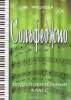Юлия Фролова - Сольфеджио. Подготовительный класс. Учебное пособие