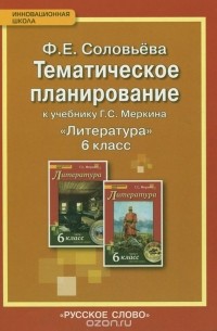 Фаина Соловьева - Литература. 6 класс. Тематическое планирование. К учебнику Г. С. Меркина