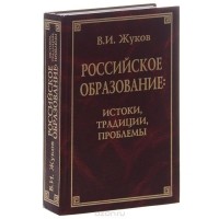 Василий Жуков - Российское образование. Истоки, традиции, проблемы
