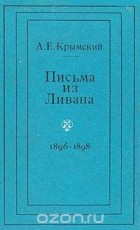 Агафангел Крымский - Письма из Ливана. 1896-1898