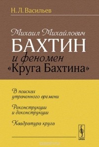  - Михаил Михайлович Бахтин и феномен "Круга Бахтина". В поисках утраченного времени. Реконструкции и деконструкции. Квадратура круга