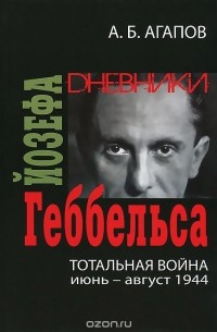 Андрей Агапов - Тотальная война. Дневники Йозефа Геббельса (июнь-август 1944)